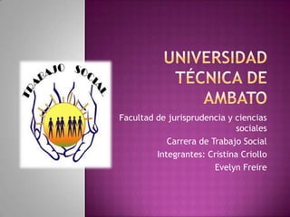 Facultad de jurisprudencia y ciencias
sociales
Carrera de Trabajo Social
Integrantes: Cristina Criollo
Evelyn Freire

 