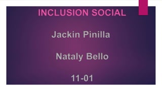 INCLUSION SOCIAL
Jackin Pinilla
Nataly Bello
11-01
 