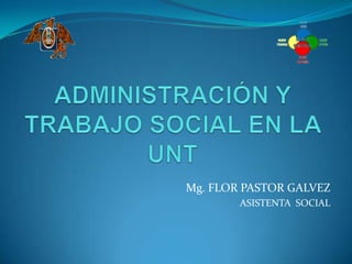 Mg. FLOR PASTOR GALVEZ
        ASISTENTA SOCIAL
 