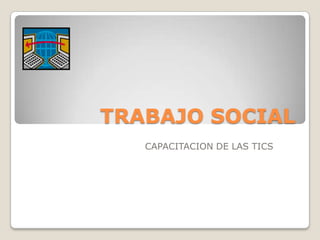 TRABAJO SOCIAL
CAPACITACION DE LAS TICS
 