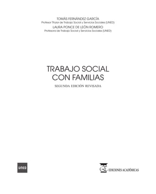 TOMÁS FERNÁNDEZ GARCÍA
Profesor Titular de Trabajo Social y Servicios Sociales (UNED)
LAURA PONCE DE LEÓN ROMERO
Profesora de Trabajo Social y Servicios Sociales (UNED)
TRABAJO SOCIAL
CON FAMILIAS
segunda edición revisada
 