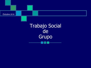 Trabajo Social
de
Grupo
Octubre 2018
 
