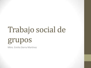 Trabajo social de grupos Mtro. Emilio Sierra Martínez 