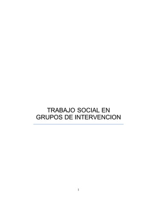 1
TRABAJO SOCIAL EN
GRUPOS DE INTERVENCION
 
