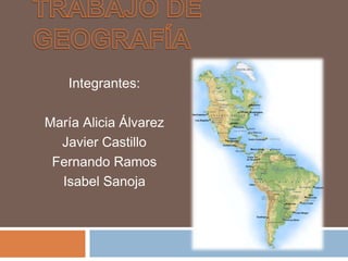 Trabajo de Geografía Integrantes:  María Alicia Álvarez Javier Castillo Fernando Ramos  Isabel Sanoja 