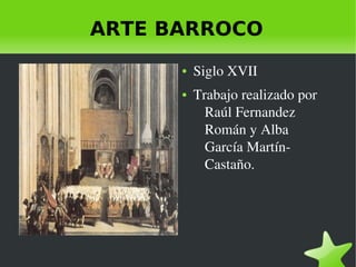    
ARTE BARROCO
● Siglo XVII
● Trabajo realizado por 
Raúl Fernandez 
Román y Alba 
García Martín­
Castaño.
 