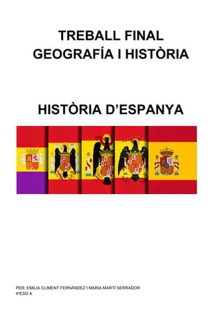 TREBALL FINAL
GEOGRAFÍA I HISTÒRIA
HISTÒRIA D’ESPANYA
PER: EMILIA CLIMENT FERNÁNDEZ I MARIA MARTÍ SERRADOR
4ºESO A
 
