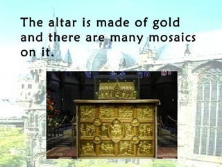The altar is made of gold
and there are many mosaics
on it.
 