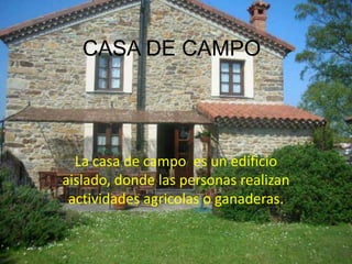 CASA DE CAMPO

La casa de campo es un edificio
aislado, donde las personas realizan
actividades agricolas o ganaderas.

 