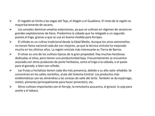    Los cereales dominan amplias extensiones, ya que se cultivan en régimen de secano en grandes explotaciones de llano. Predomina la cebada que ha relegado a un segundo puesta al trigo, gracias a que se usa en buena medida para forrajes. 