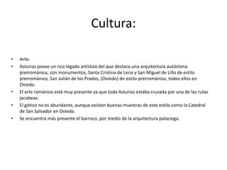 Tiene dos destinos con dos características diferentes, la montaña de Picos de Europa y la costa, tanto la oriental como la occidental. El principal destino turístico es Llanes, localidad costera y muy cerca de los Picos de Europa. Otros destinos turísticos importantes son Candás, Luanco y Piedras Blancas, en torno al cabo Peñas. Por último está Luarca, en la costa occidental. La mayoría de este turismo se aloja en cámpines, por lo que no hay una infraestructura hostelera estable, lo que dificulta la ampliación de la temporada. También son destinos importantes Oviedo y Gijón, aunque estos tienen un carácter de paso muy acusado. Oviedo atrae por su catedral y el arte asturiano, Gijón por su playa, pero son visitas de muy pocos días. En los últimos tiempos está despegando el turismo rural en las montañas y la costa. 