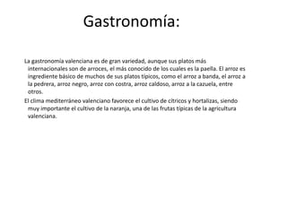      La pesca en la Comunidad Valenciana se ha practicado siempre, aunque ha sido una actividad secundaria. Los 518 km de costa son pobres en peces, y más los últimos años, en que se ha esquilmado el fondo marino. Las capturas se comercializan íntegramente en la región y en fresco, pero no alcanzan y se ha de recurrir a la importación. No obstante, en todos los puertos de la costa hay una pequeña actividad pesquera. El banco pesquero más importante es el de las islas Columbretes, donde se pesca sardina, boquerón, salmonete y crustáceos. Otro banco interesante es el que se encuentra frente a las costas alicantinas, aunque muestra claros signos de agotamiento. Aquí se recoge bacaladilla, sardina, salmonete y pescadilla.      Las artes más utilizadas son el arrastre y el cerco, pero la flota está compuesta por barcos pequeños y de carácter familiar.     Si la pesca está en clara recesión la acuicultura está en clara expansión, sin embargo aún queda mucho por desarrollar para que llegue a ser una actividad importante.