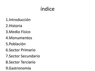 índice1.Introducción2.Historia3.Medio Físico4.Monumentos5.Población6.Sector Primario7.Sector Secundario8.Sector Terciario9.Gastronomía