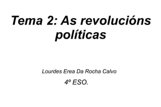 Tema 2: As revolucións políticas Lourdes Erea Da Rocha Calvo   4º ESO.   
