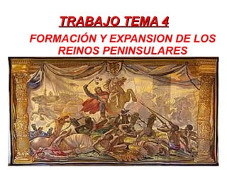 TRABAJO TEMA 4
FORMACIÓN Y EXPANSION DE LOS
    REINOS PENINSULARES
 