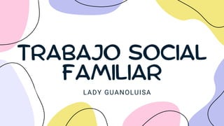 TRABAJO SOCIAL
FAMILIAR
LADY GUANOLUISA
 
