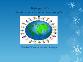 Trabajo social
facultad ciencias humanas y sociales.
Yessika Viviana Moreno Amaya
 