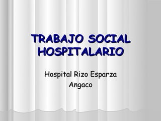 TRABAJO SOCIAL
 HOSPITALARIO
 Hospital Rizo Esparza
        Angaco
 