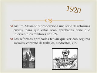 <ul><li>Arturo Alessandri proporciona una serie de reformas civiles, para que estas sean aprobadas tiene que intervenir lo...
