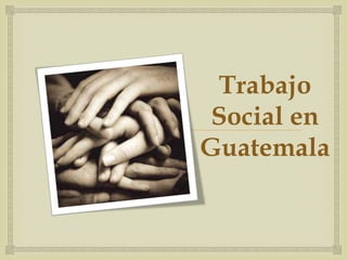  
Trabajo 
Social en 
Guatemala 
 