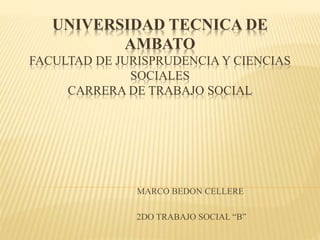 UNIVERSIDAD TECNICA DE
AMBATO
FACULTAD DE JURISPRUDENCIA Y CIENCIAS
SOCIALES
CARRERA DE TRABAJO SOCIAL
MARCO BEDON CELLERE
2DO TRABAJO SOCIAL “B”
 