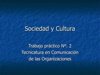 Sociedad y Cultura Trabajo práctico Nº. 2 Tecnicatura en Comunicación de las Organizaciones 