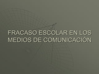 FRACASO ESCOLAR EN LOS 
MEDIOS DE COMUNICACIÓN 
 