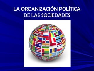 LA ORGANIZACIÓN POLÍTICA
DE LAS SOCIEDADES
 