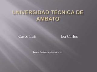 Universidad Técnica De Ambato Casco Luis                          Iza Carlos Tema: Software de sistemas  