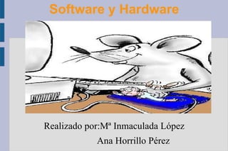 Software y Hardware Realizado por:Mª Inmaculada López Ana Horrillo Pérez 