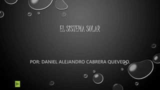 EL SISTEMA SOLAR
POR: DANIEL ALEJANDRO CABRERA QUEVEDO.
 