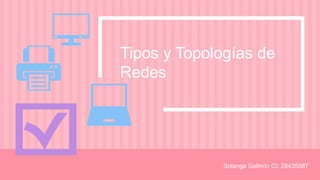 Tipos y Topologías de
Redes
Solange Galindo CI: 28435587
 