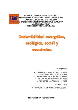 REPÚBLICA BOLIVARIANA DE VENEZUELA
MINISTERIO DEL PODER POPULAR PARA LA EDUCACIÓN
UNIVERSITARIA, CIENCIA Y TECNOLOGÍA
UNIVERSIDAD POLITÉCNICA TERRITORIAL DE YARACUY
“ARÍSTIDES BASTIDAS”
INDEPENDENCIA ESTADO YARACUY
Participantes:
 TSU PIÑEROS KIMBERLYN C.I 23574091
 TSU SERPA YORGELYS C.I 26182657
 TSU MONTEZUMA ELIMAR C.I 24798676
 TSU MARTINEZ CRIMSON C.I 20176968
 TSU JORGE ALARCON C.I 10717552
SECCIÓN: 123504
PNF EN AGROALIMENTACIÓN -PROSECUCIÓN
INDEPENDENCIA, FEBRERO, 2018
 