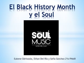 Eukene Odriozola, Ethan Del Río y Sofía Sánchez 2ªA/PMAR
El Black History Month
y el Soul
 