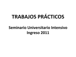 TRABAJOS PRÁCTICOS Seminario Universitario Intensivo Ingreso 2011 