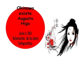 Okinawa
existe
Augusto
Higa
Aula A 203
Valoración de la obra
Infografías
 