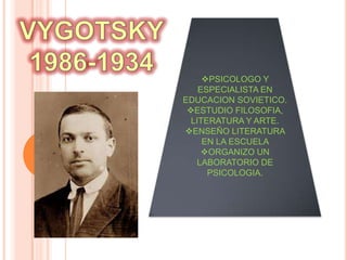 PSICOLOGO Y
ESPECIALISTA EN
EDUCACION SOVIETICO.
ESTUDIO FILOSOFIA,
LITERATURA Y ARTE.
ENSEÑO LITERATURA
EN LA ESCUELA
ORGANIZO UN
LABORATORIO DE
PSICOLOGIA.
 