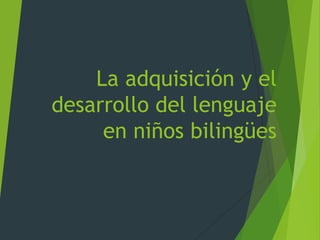 La adquisición y el
desarrollo del lenguaje
en niños bilingües
 