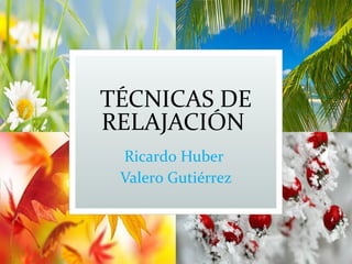 TÉCNICAS DE
RELAJACIÓN
Ricardo Huber
Valero Gutiérrez
 