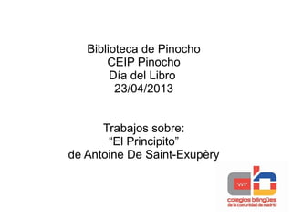 Biblioteca de Pinocho
CEIP Pinocho
Día del Libro
23/04/2013
Trabajos sobre:
“El Principito”
de Antoine De Saint-Exupèry
 