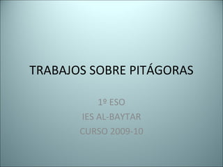 TRABAJOS SOBRE PITÁGORAS 1º ESO IES AL-BAYTAR CURSO 2009-10 