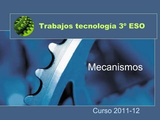 Trabajos tecnología 3º ESO




            Mecanismos



             Curso 2011-12
 