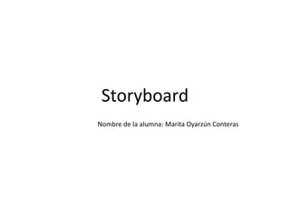 Storyboard
Nombre de la alumna: Marita Oyarzún Conteras
 