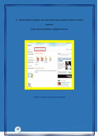 2.- Donde está el cuadrado rojo, eso será lo que podamos hacer en nuestro
skydrive.
Crear nuevas carpetas y agregar archivos.
Tabla 21 paso 2 para crear skydrive
 