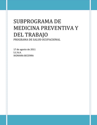 SUBPROGRAMA DE
MEDICINA PREVENTIVA Y
DEL TRABAJO
PROGRAMA DE SALUD OCUPACIONAL


17 de agosto de 2011
S.E.N.A.
XIOMARA BECERRA
 