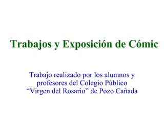 Trabajos y Exposición de Cómic Trabajo realizado por los alumnos y profesores del Colegio Público “Virgen del Rosario” de Pozo Cañada