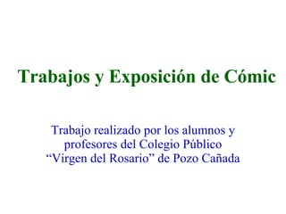 Trabajos y Exposición de Cómic Trabajo realizado por los alumnos y profesores del Colegio Público “Virgen del Rosario” de Pozo Cañada 