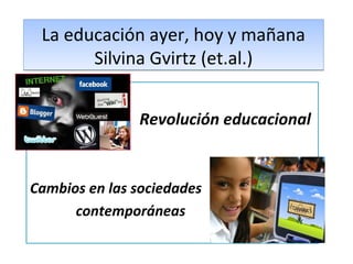 La educación ayer, hoy y mañana
Silvina Gvirtz (et.al.)
Revolución educacional

Cambios en las sociedades
contemporáneas

 