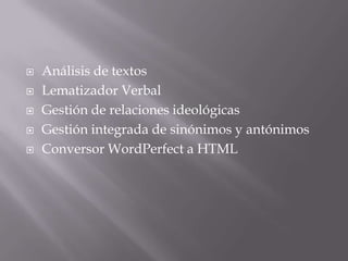 Análisis de textosLematizador Verbal Gestión de relaciones ideológicasGestión integrada de sinónimos y antónimos Conversor WordPerfect a HTML 