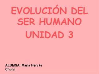EVOLUCIÓN DEL SER HUMANO UNIDAD 3 ALUMNA: María Hervás Chulvi 